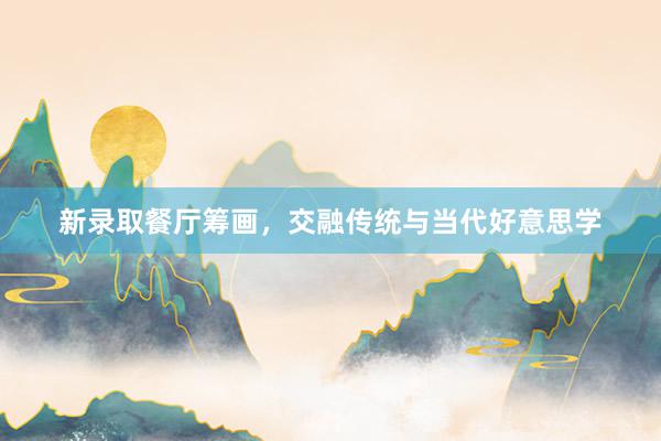 新录取餐厅筹画，交融传统与当代好意思学
