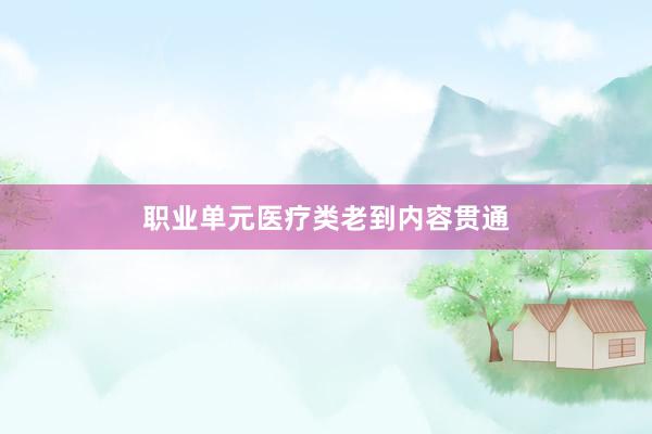 职业单元医疗类老到内容贯通